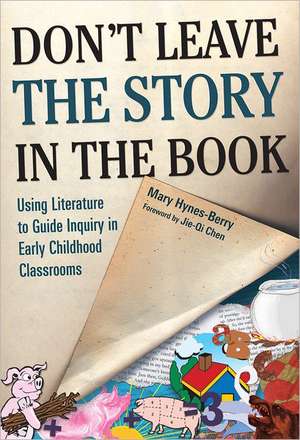 Don't Leave the Story in the Book: Using Literature to Guide Inquiry in Early Childhood Classrooms de Mary Hynes-Berry