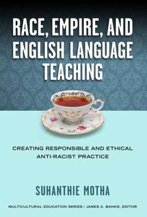 Race, Empire, and English Language Teaching: Creating Responsible and Ethical Anti-Racist Practice de Suhanthie Motha