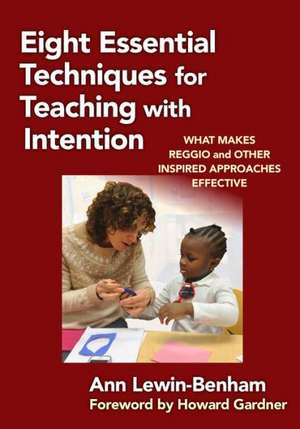 Eight Essential Techniques for Teaching with Intention: What Makes Reggio and Other Inspired Approaches Effective de Ann Lewin-Benham