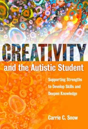 Creativity and the Autistic Student: Supporting Strengths to Develop Skills and Deepen Knowledge de Carrie Snow