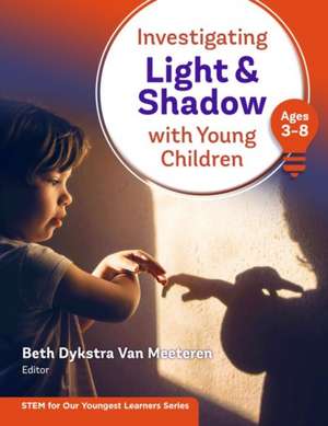 Investigating Light and Shadow with Young Children (Ages 3-8) de Beth Dykstra Van Meeteren