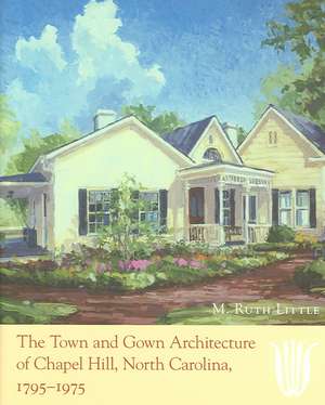 The Town and Gown Architecture of Chapel Hill, North Carolina, 1795-1975 de M. Ruth Little