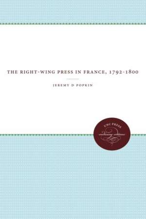 The Right-Wing Press in France, 1792-1800 de Jeremy D. Popkin