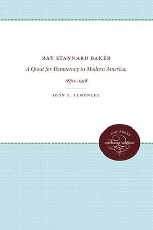 Ray Stannard Baker: A Quest for Democracy in Modern America, 1870-1918 de John E. Semonche