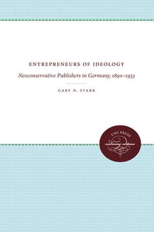 Entrepreneurs of Ideology: Neoconservative Publishers in Germany, 1890-1933 de Gary D. Stark