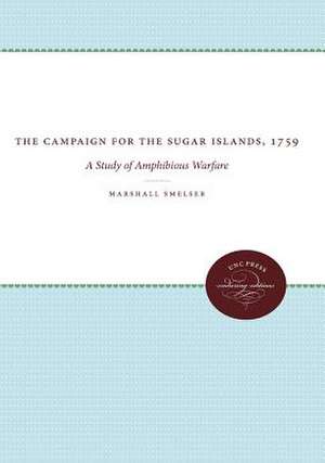 The Campaign for the Sugar Islands, 1759: A Study of Amphibious Warfare de Marshall Smelser