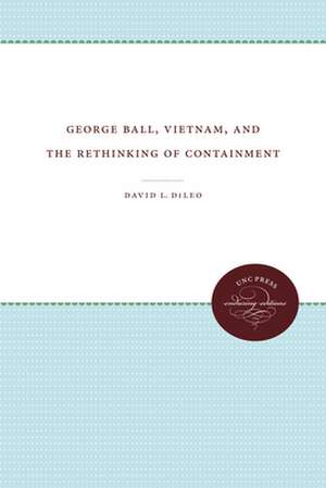 George Ball, Vietnam, and the Rethinking of Containment de David L. DiLeo