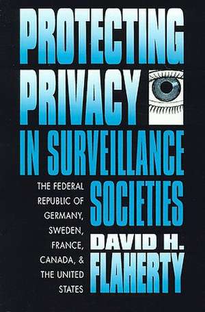 Protecting Privacy in Surveillance Societies de David H. Flaherty