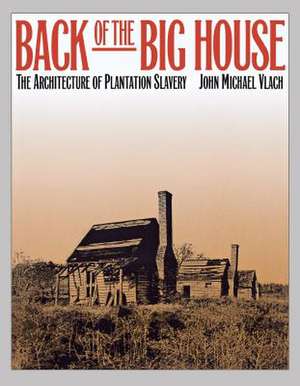 Back of the Big House: The Architecture of Plantation Slavery de John Michael Vlach