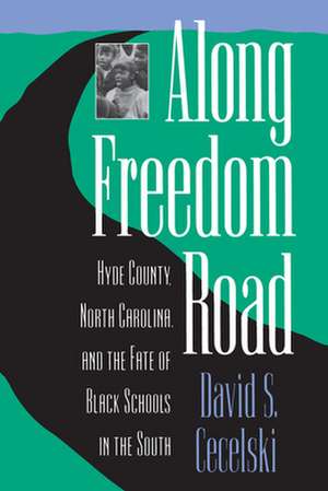 Along Freedom Road: Hyde County, North Carolina, and the Fate of Black Schools in the South de David S. Cecelski