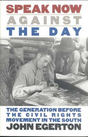 Speak Now Against the Day: The Generation Before the Civil Rights Movement in the South de John Egerton