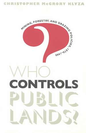 Who Controls Public Lands?: Mining, Forestry, and Grazing Policies, 1870-1990 de Christopher McGrory Klyza