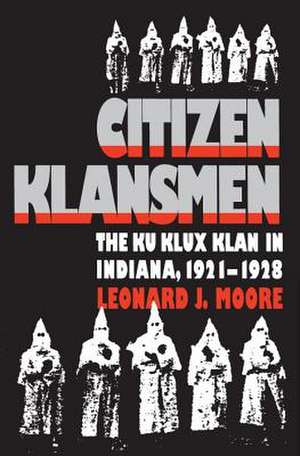 Citizen Klansmen: The Ku Klux Klan in Indiana, 1921-1928 de Leonard J. Moore