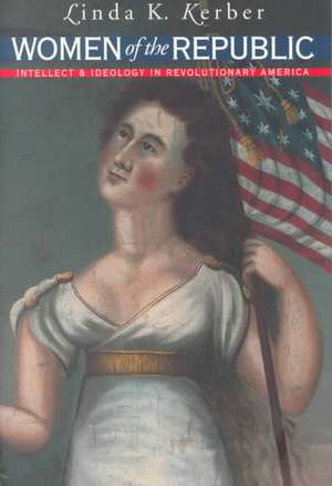 Women of the Republic: Intellect and Ideology in Revolutionary America de Linda K. Kerber