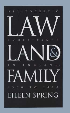 Law, Land, and Family: Aristocratic Inheritance in England, 1300 to 1800 de Eileen Spring