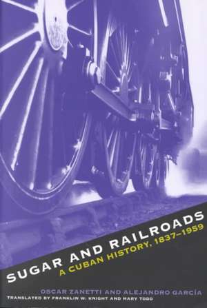 Sugar and Railroads Sugar and Railroads Sugar and Railroads Sugar and Railroads Sugar and Railro: A Cuban History, 1837-1959 a Cuban History, 1837-195 de Oscar Zanetti