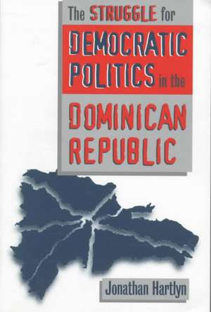 Struggle for Democratic Politics in the Dominican Republic de Jonathan Hartlyn