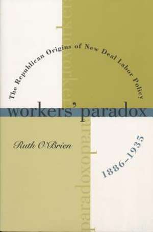 Workers' Paradox: The Republican Origins of New Deal Labor Policy, 1886-1935 de Ruth Obrien