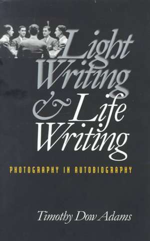 Light Writing and Life Writing: Photography in Autobiography de Timothy Dow Adams