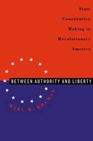 Between Authority & Liberty: State Constitution Making in Revolutionary America de Marc W. Kruman