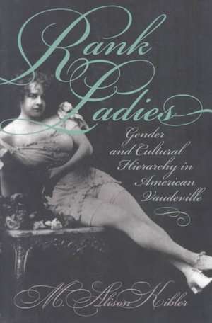 Rank Ladies: Gender and Cultural Hierarchy in American Vaudeville de M. Alison Kibler