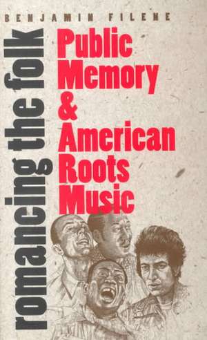 Romancing the Folk: Public Memory and American Roots Music de Benjamin Filene