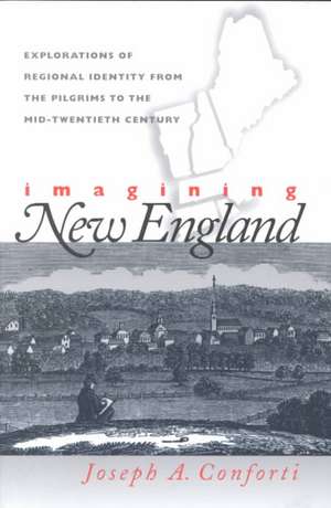 Imagining New England: Explorations of Regional Identity from the Pilgrims to the Mid-Twentieth Century de Joseph A. Conforti