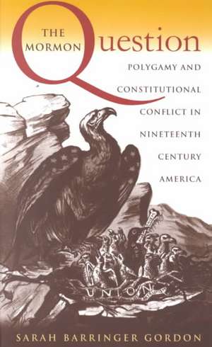 The Mormon Question: Polygamy and Constitutional Conflict in Nineteenth-Century America de Sarah Barringer Gordon