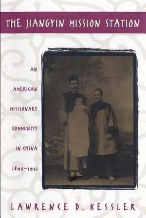 Jiangyin Mission Station: An American Missionary Community in China, 1895-1951 de Lawrence Kessler