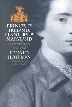 Princes of Ireland, Planters of Maryland: A Carroll Saga, 1500-1782 de Ronald Hoffman