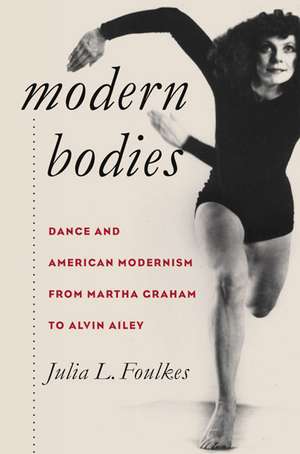 Modern Bodies: Dance and American Modernism from Martha Graham to Alvin Ailey de Julia L. Foulkes