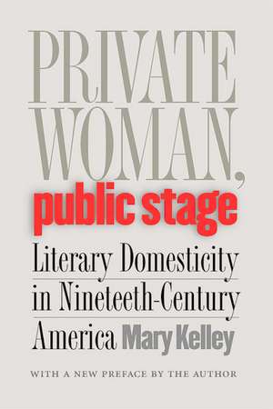 Private Woman, Public Stage: Literary Domesticity in Nineteenth-Century America de Mary Kelley