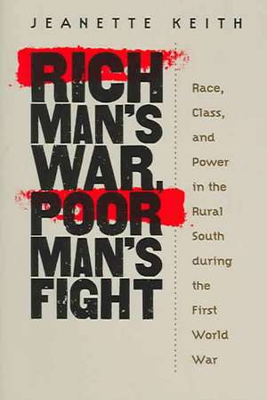 Rich Man's War, Poor Man's Fight: Race, Class, and Power in the Rural South During the First World War de Jeanette Keith