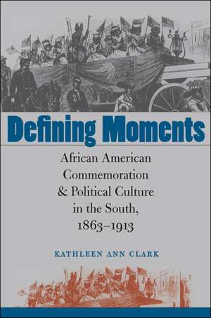 Defining Moments: African American Commemoration & Political Culture in the South, 1863-1913 de Kathleen Ann Clark