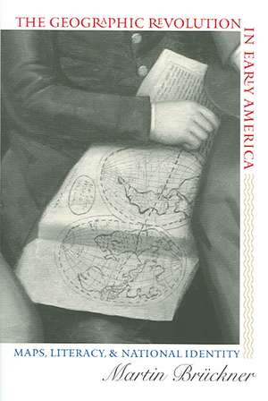 The Geographic Revolution in Early America: Maps, Literacy, and National Identity de Martin Bruckner