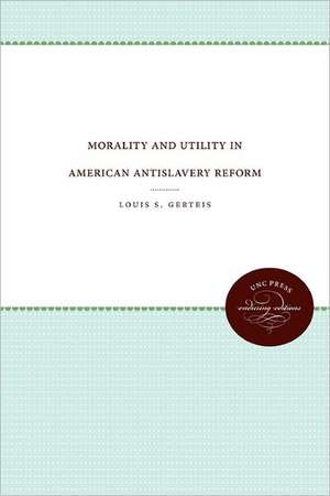 Morality and Utility in American Antislavery Reform de Louis S. Gerteis