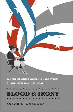 Blood & Irony: Southern White Women's Narratives of the Civil War, 1861-1937 de Sarah E. Gardner