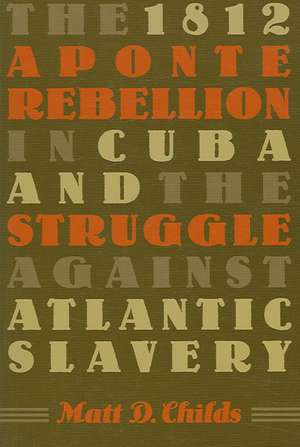 The 1812 Aponte Rebellion in Cuba and the Struggle Against Atlantic Slavery: The Politics of Pluralism in Multireligious America de Matthew D. Childs