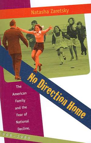 No Direction Home: The American Family and the Fear of National Decline, 1968-1980 de Natasha Zaretsky