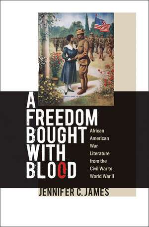 A Freedom Bought with Blood: African American War Literature from the Civil War to World War II de Jennifer C. James