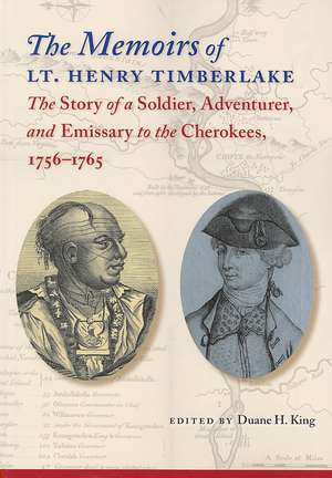 The Memoirs of Lt. Henry Timberlake: The Story of a Soldier, Adventurer, and Emissary to the Cherokees, 1756-1765 de Duane H. King