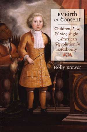 By Birth or Consent: Children, Law, and the Anglo-American Revolution in Authority de Holly Brewer