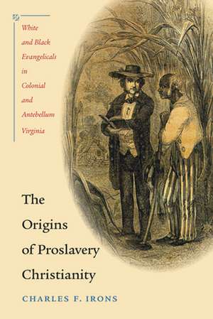 The Origins of Proslavery Christianity: White and Black Evangelicals in Colonial and Antebellum Virginia de Charles F. Irons