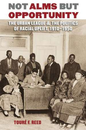 Not Alms But Opportunity: The Urban League & the Politics of Racial Uplift, 1910-1950 de Touré F Reed