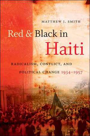 Red & Black in Haiti: Radicalism, Conflict, and Political Change, 1934-1957 de Matthew J. Smith