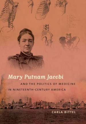 Mary Putnam Jacobi and the Politics of Medicine in Nineteenth-Century America de Carla Bittel