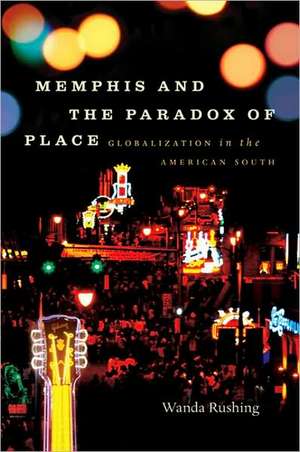 Memphis and the Paradox of Place: Globalization in the American South de Wanda Rushing