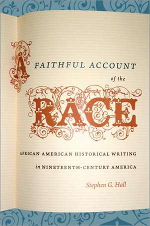 A Faithful Account of the Race: African American Historical Writing in Nineteenth-Century America de Stephen G. Hall