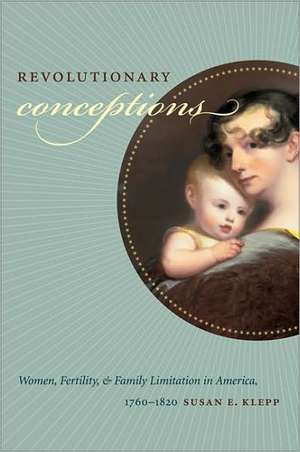 Revolutionary Conceptions: Women, Fertility, and Family Limitation in America, 1760-1820 de Susan E. Klepp