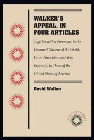 Walker's Appeal, in Four Articles: Together with a Preamble, to the Coloured Citizens of the World, But in Particular, and Very Expressly, to Those of de David Walker